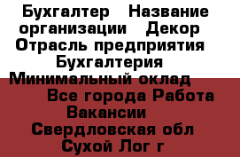 Бухгалтер › Название организации ­ Декор › Отрасль предприятия ­ Бухгалтерия › Минимальный оклад ­ 18 000 - Все города Работа » Вакансии   . Свердловская обл.,Сухой Лог г.